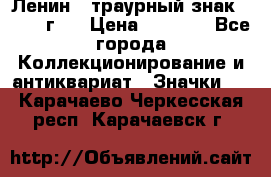 1) Ленин - траурный знак ( 1924 г ) › Цена ­ 4 800 - Все города Коллекционирование и антиквариат » Значки   . Карачаево-Черкесская респ.,Карачаевск г.